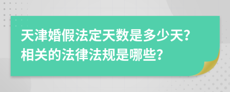 天津婚假法定天數(shù)是多少天？相關(guān)的法律法規(guī)是哪些？