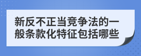 新反不正當競爭法的一般條款化特征包括哪些