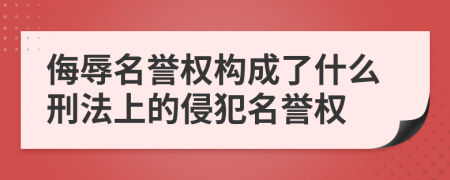侮辱名譽權(quán)構(gòu)成了什么刑法上的侵犯名譽權(quán)