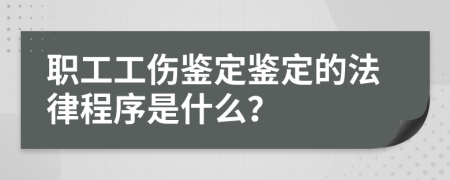 職工工傷鑒定鑒定的法律程序是什么？