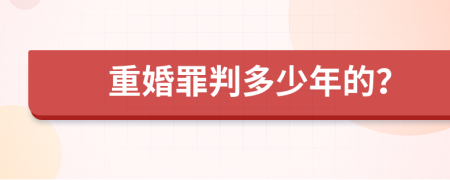 重婚罪判多少年的？