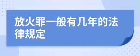 放火罪一般有幾年的法律規(guī)定