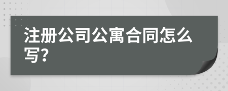 注冊(cè)公司公寓合同怎么寫(xiě)？