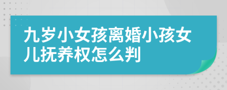 九歲小女孩離婚小孩女兒撫養(yǎng)權(quán)怎么判