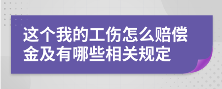 這個(gè)我的工傷怎么賠償金及有哪些相關(guān)規(guī)定