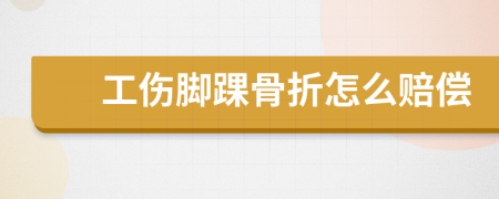 工傷腳踝骨折怎么賠償