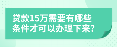 貸款15萬需要有哪些條件才可以辦理下來？