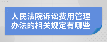 人民法院訴訟費(fèi)用管理辦法的相關(guān)規(guī)定有哪些