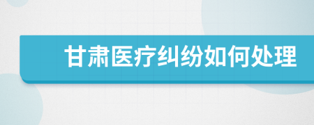 甘肅醫(yī)療糾紛如何處理