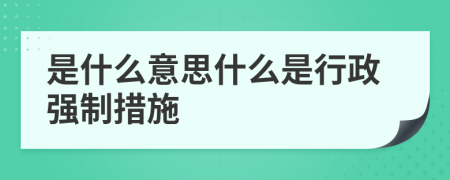 是什么意思什么是行政強(qiáng)制措施