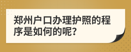 鄭州戶口辦理護(hù)照的程序是如何的呢？