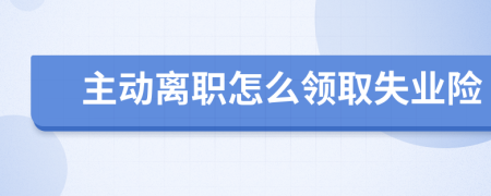 主動離職怎么領(lǐng)取失業(yè)險