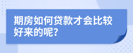 期房如何貸款才會比較好來的呢？