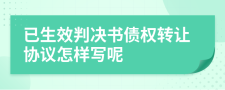 已生效判決書債權(quán)轉(zhuǎn)讓協(xié)議怎樣寫呢