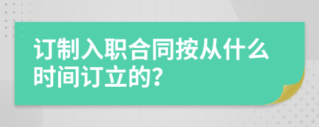 訂制入職合同按從什么時間訂立的？