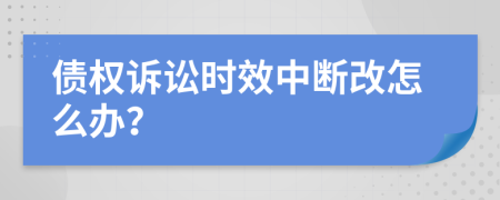 債權(quán)訴訟時效中斷改怎么辦？