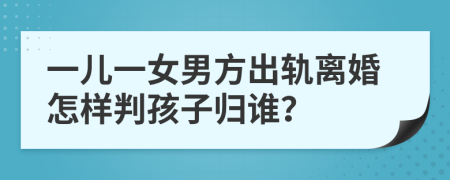 一兒一女男方出軌離婚怎樣判孩子歸誰？