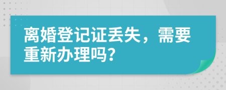離婚登記證丟失，需要重新辦理嗎？