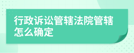 行政訴訟管轄法院管轄怎么確定