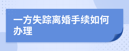 一方失蹤離婚手續(xù)如何辦理