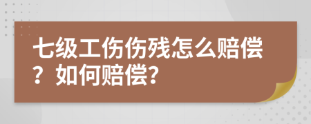 七級(jí)工傷傷殘?jiān)趺促r償？如何賠償？