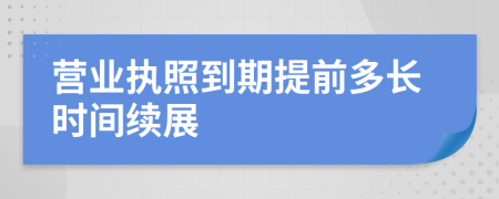 營業(yè)執(zhí)照到期提前多長時間續(xù)展