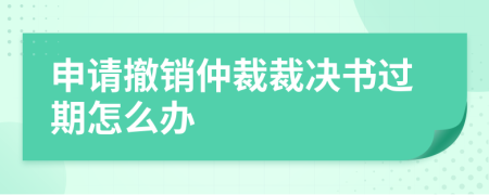 申請撤銷仲裁裁決書過期怎么辦