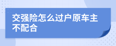 交強(qiáng)險(xiǎn)怎么過(guò)戶原車(chē)主不配合