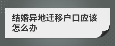 結(jié)婚異地遷移戶口應(yīng)該怎么辦
