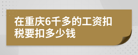在重慶6千多的工資扣稅要扣多少錢