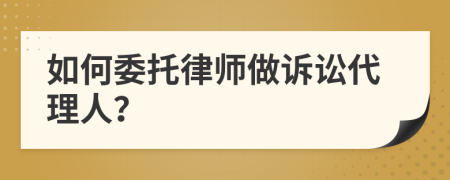 如何委托律師做訴訟代理人？