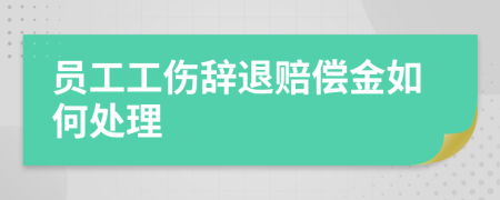 員工工傷辭退賠償金如何處理