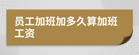 員工加班加多久算加班工資