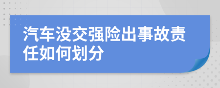 汽車沒交強(qiáng)險(xiǎn)出事故責(zé)任如何劃分