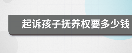 起訴孩子撫養(yǎng)權(quán)要多少錢
