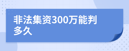 非法集資300萬能判多久