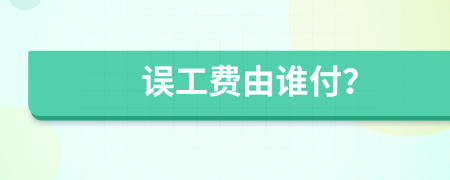 誤工費(fèi)由誰付？