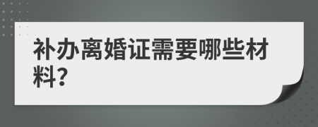補(bǔ)辦離婚證需要哪些材料？