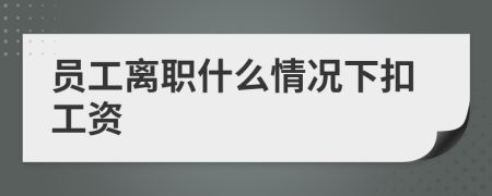 員工離職什么情況下扣工資