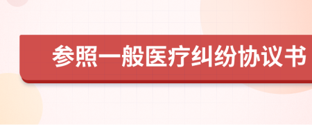 參照一般醫(yī)療糾紛協議書