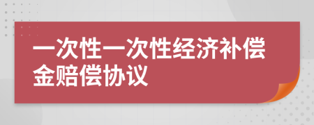 一次性一次性經(jīng)濟(jì)補(bǔ)償金賠償協(xié)議