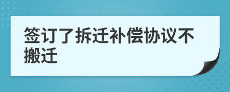 簽訂了拆遷補償協(xié)議不搬遷