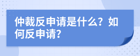 仲裁反申請是什么？如何反申請？