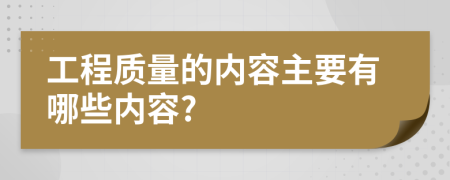 工程質(zhì)量的內(nèi)容主要有哪些內(nèi)容?