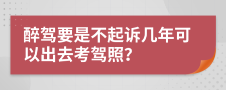 醉駕要是不起訴幾年可以出去考駕照？