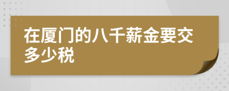 在廈門的八千薪金要交多少稅
