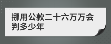 挪用公款二十六萬萬會判多少年