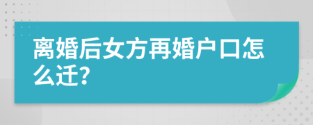離婚后女方再婚戶口怎么遷？