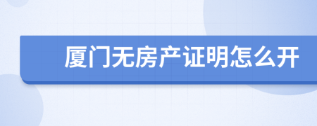 廈門無房產(chǎn)證明怎么開