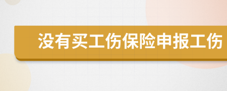 沒(méi)有買(mǎi)工傷保險(xiǎn)申報(bào)工傷